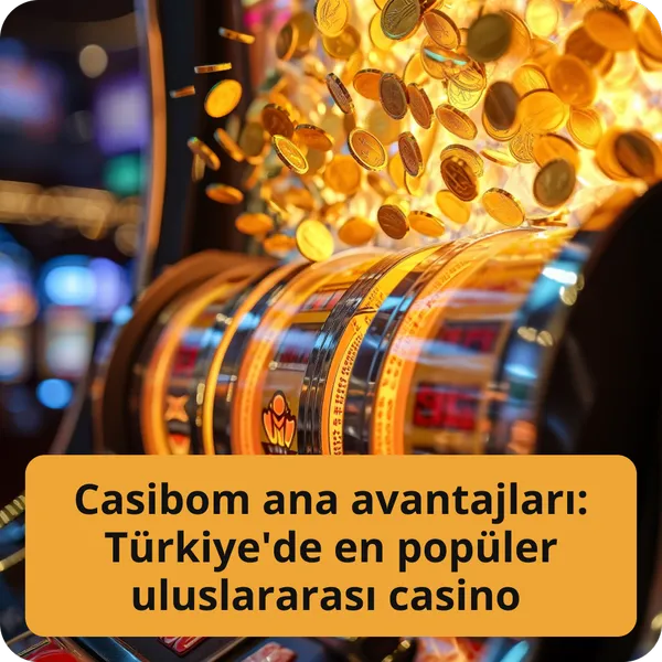 Casibom ana avantajları: Türkiye'de en popüler uluslararası casino